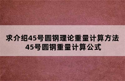 求介绍45号圆钢理论重量计算方法 45号圆钢重量计算公式